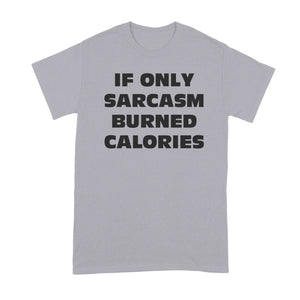 If Only Sarcasm Burned Calories Shirt Sarcastic Shirts