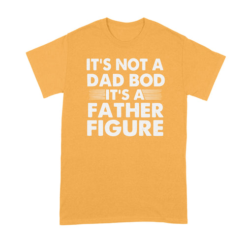 Its Not a Dad Bod Tshirt Its a Father Figure Shirt
