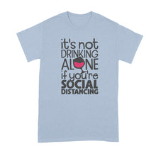 Drinking Alone Social Distancing Shirt Its Not Drinking Alone if You Are Social Distancing T Shirt