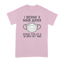 I Became A Mask Maker Shirt Because Your Life Is Worth My Time