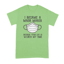 I Became A Mask Maker Shirt Because Your Life Is Worth My Time