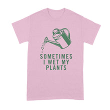 I Wet My Plants T Shirt Sometimes I Wet My Plants Tshirt