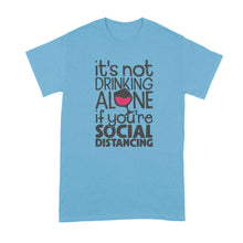 Drinking Alone Social Distancing Shirt Its Not Drinking Alone if You Are Social Distancing T Shirt