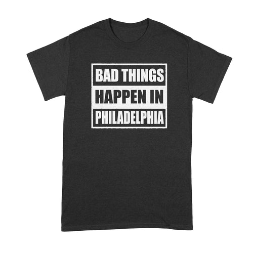 Bad Things Happen in Philadelphia Shirt Trump Philadelphia Shirt