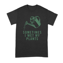 I Wet My Plants T Shirt Sometimes I Wet My Plants Tshirt