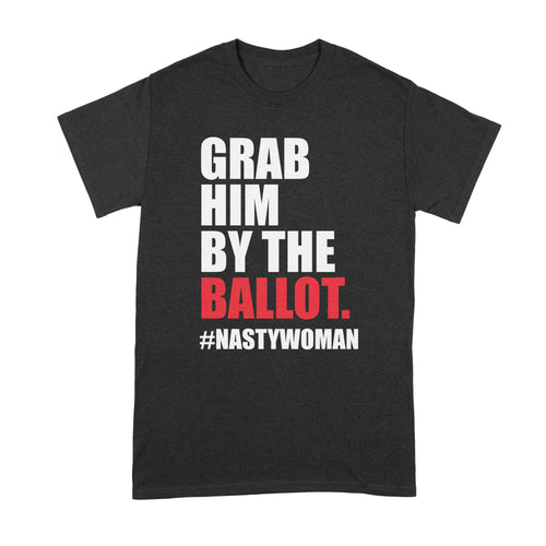 Grab Him by the Ballot Shirt Nasty Woman T Shirt