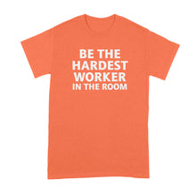 Hardest Worker in the Room Shirt Be the Hardest Worker in the Room Tshirt