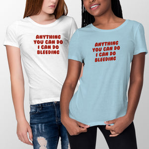 Anything You Can Do I Can Do Bleeding Shirt Feminist Tshirt