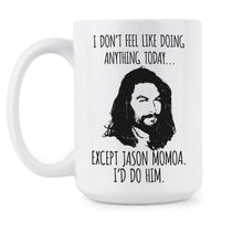 Jason Momoa Mug I Don’t Feel Like Doing Anything Today Except Jason Momoa Coffee Mug