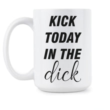 Funny Dick Gag Mug Kick Today In The Dick Coffee Mug Cup