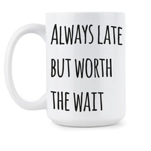 Always Late But Worth The Wait Coffee Mug Sassy Mugs Bitch Cup Coworker Office Gifts