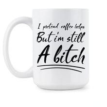 But I’m Still A Bitch Mug I Pretend Coffee Helps Mug Funny Bitch Coffee Mugs Cups