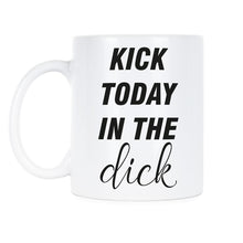 Funny Dick Gag Mug Kick Today In The Dick Coffee Mug Cup
