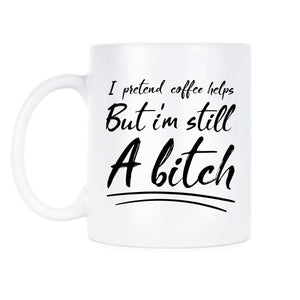 But I’m Still A Bitch Mug I Pretend Coffee Helps Mug Funny Bitch Coffee Mugs Cups