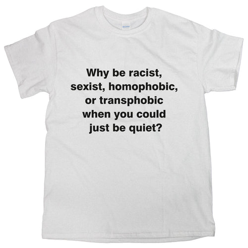 Why Be Racist T-Shirt Anti Racism Shirt Why Be Sexist Homophobic Tee Gift