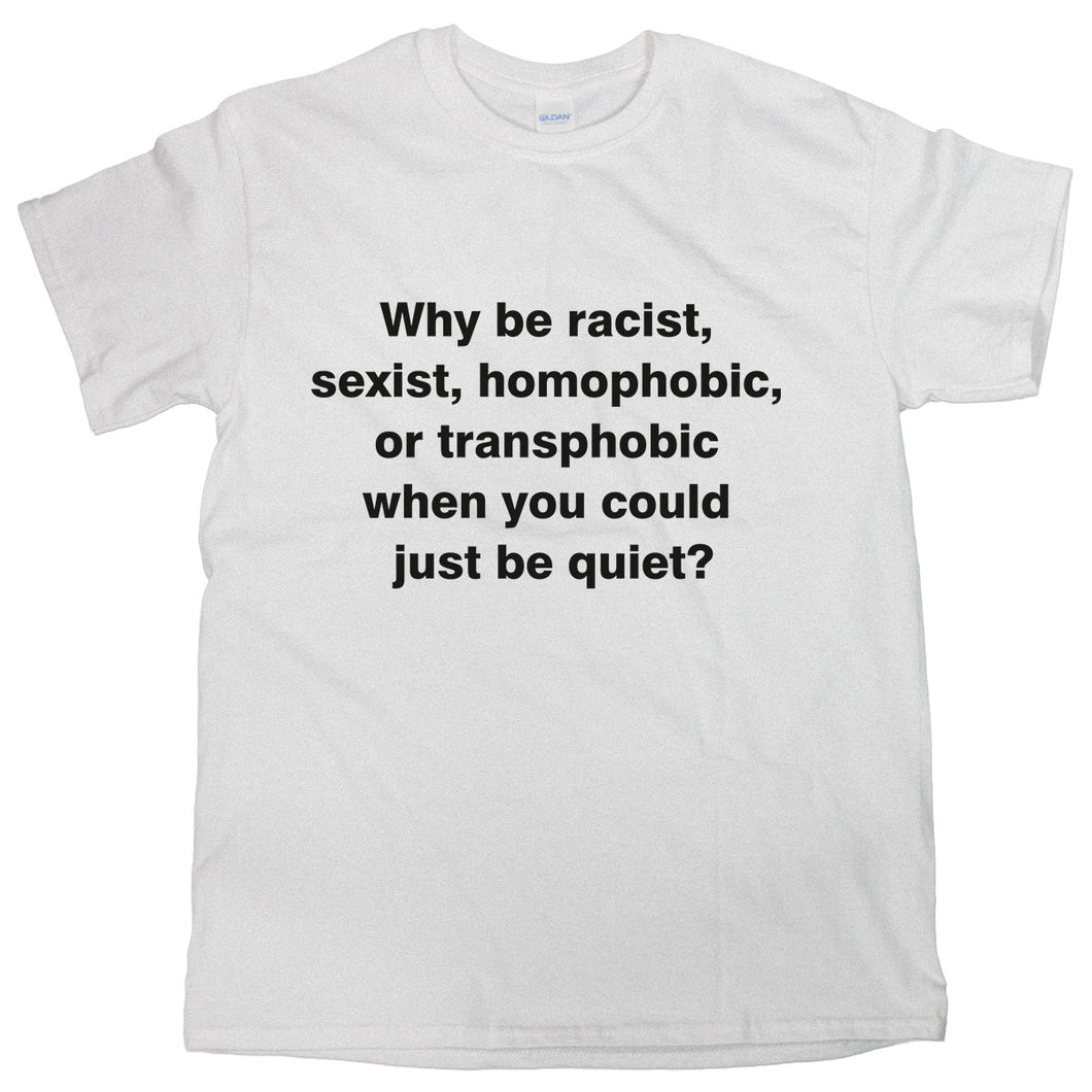 Why Be Racist T-Shirt Anti Racism Shirt Why Be Sexist Homophobic Tee Gift