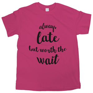 Always Late But Worth The Wait Shirt Always Late But Worth The Wait T Shirt Women