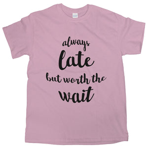 Always Late But Worth The Wait Shirt Always Late But Worth The Wait T Shirt Women