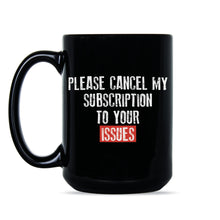 Please Cancel My Subscription to Your Issues Mug Funny Subscription Mug