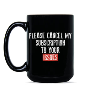 Please Cancel My Subscription to Your Issues Mug Funny Subscription Mug