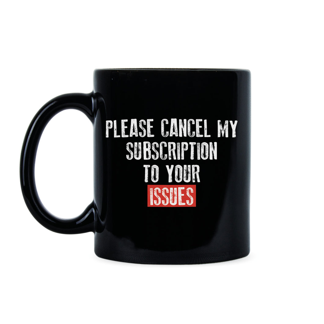 Please Cancel My Subscription to Your Issues Mug Funny Subscription Mug